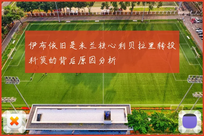 伊布依旧是米兰核心利贝拉里转投科莫的背后原因分析