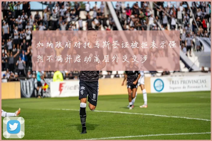 加纳政府对托马斯签证被拒表示强烈不满并启动高层外交交涉