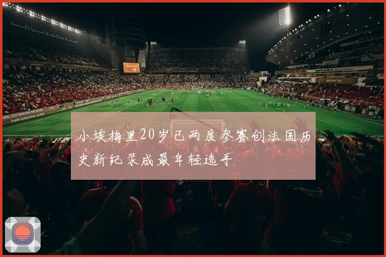小埃梅里20岁已两度参赛创法国历史新纪录成最年轻选手