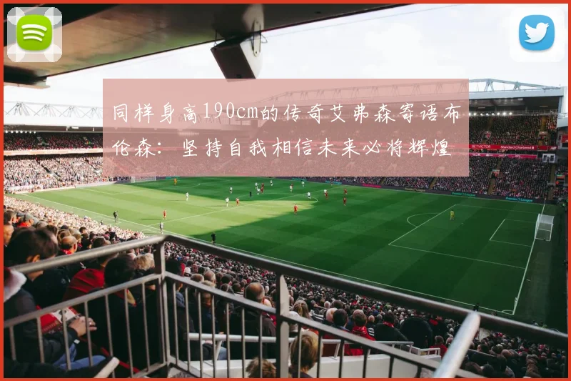 同样身高190cm的传奇艾弗森寄语布伦森：坚持自我相信未来必将辉煌