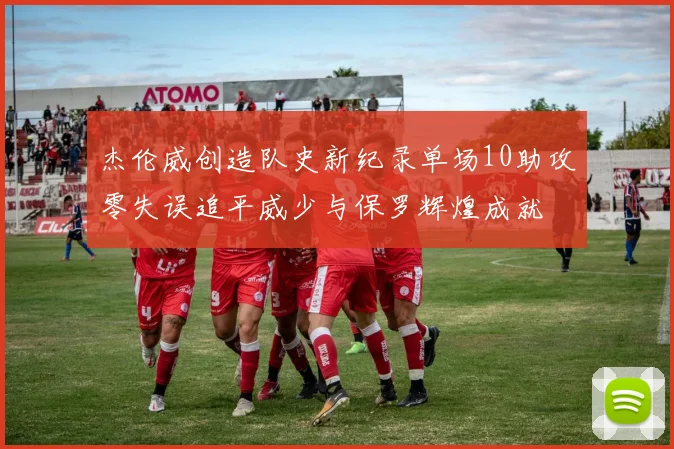 杰伦威创造队史新纪录单场10助攻零失误追平威少与保罗辉煌成就