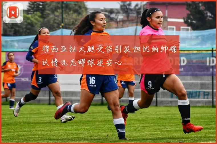 穆西亚拉大腿受伤引发担忧纳帅确认情况无碍球迷安心